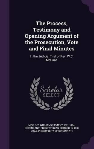 Cover image for The Process, Testimony and Opening Argument of the Prosecution, Vote and Final Minutes: In the Judicial Trial of REV. W.C. McCune