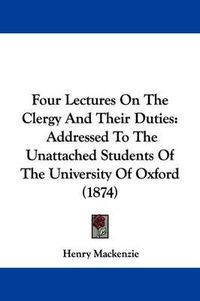 Cover image for Four Lectures On The Clergy And Their Duties: Addressed To The Unattached Students Of The University Of Oxford (1874)