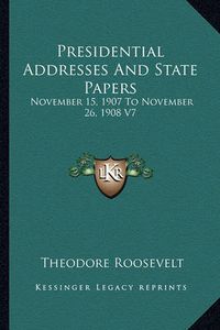 Cover image for Presidential Addresses and State Papers: November 15, 1907 to November 26, 1908 V7