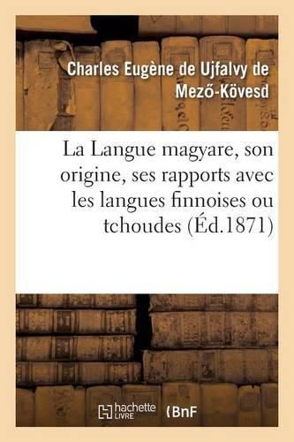 Cover image for La Langue Magyare, Son Origine, Ses Rapports Avec Les Langues Finnoises Ou Tchoudes