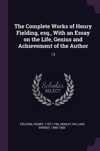 Cover image for The Complete Works of Henry Fielding, esq., With an Essay on the Life, Genius and Achievement of the Author