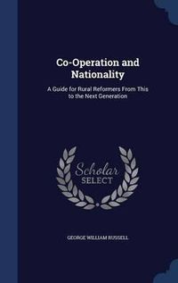 Cover image for Co-Operation and Nationality: A Guide for Rural Reformers from This to the Next Generation