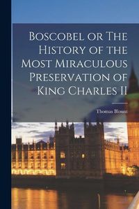Cover image for Boscobel or The History of the Most Miraculous Preservation of King Charles II