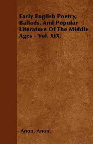 Early English Poetry, Ballads, And Popular Literature Of The Middle Ages - Vol. XIX.