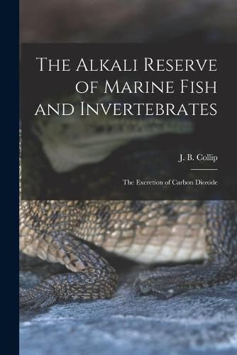 Cover image for The Alkali Reserve of Marine Fish and Invertebrates [microform]: the Excretion of Carbon Dioxide