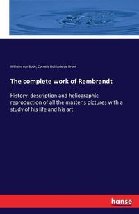 Cover image for The complete work of Rembrandt: History, description and heliographic reproduction of all the master's pictures with a study of his life and his art