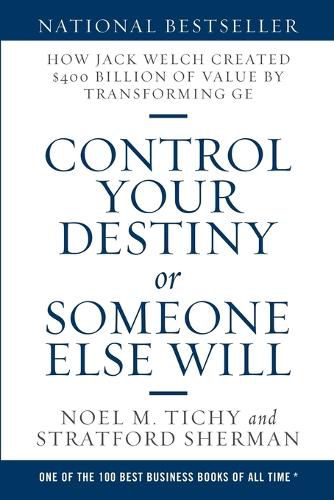 Control Your Destiny or Someone Else Will: How Jack Welch Created $400 Billion of Value by Transforming GE