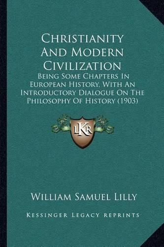 Christianity and Modern Civilization: Being Some Chapters in European History, with an Introductory Dialogue on the Philosophy of History (1903)