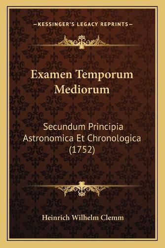 Examen Temporum Mediorum: Secundum Principia Astronomica Et Chronologica (1752)