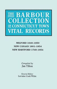 Cover image for The Barbour Collection of Connecticut Town Vital Records. Volume 28: Milford 1640-1850, New Canaan 1801-1854, New Hartford 1740-1854