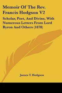 Cover image for Memoir of the REV. Francis Hodgson V2: Scholar, Poet, and Divine, with Numerous Letters from Lord Byron and Others (1878)