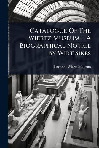 Cover image for Catalogue Of The Wiertz Museum ... A Biographical Notice By Wirt Sikes