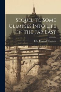 Cover image for Sequel to Some Glimpses Into Life in the Far East