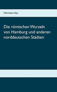 Cover image for Die roemischen Wurzeln von Hamburg und anderen norddeutschen Stadten