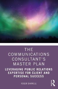 Cover image for The Communications Consultant's Master Plan: Leveraging Public Relations Expertise for Client and Personal Success