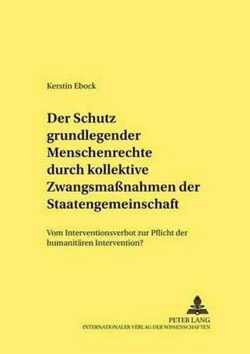 Der Schutz Grundlegender Menschenrechte Durch Kollektive Zwangsmassnahmen Der Staatengemeinschaft: Vom Interventionsverbot Zur Pflicht Zur Humanitaeren Intervention?