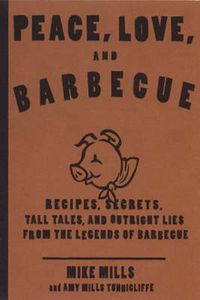 Cover image for Peace, Love & Barbecue: Recipes, Secrets, Tall Tales, and Outright Lies from the Legends of Barbecue: A Cookbook