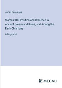 Cover image for Woman; Her Position and Influence in Ancient Greece and Rome, and Among the Early Christians