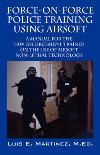 Cover image for Force-On-Force Police Training Using Airsoft: A manual for the law enforcement trainer on the use of Airsoft non-lethal technology