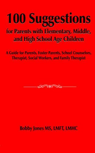 Cover image for 100 Suggestions for Parents with Elementary, Middle, and High School Age Children: A Guide for Parents, Foster Parents, School Counselors, Therapist, Social Workers, and Family Therapist