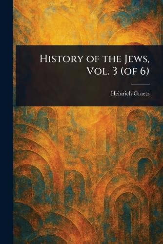 Cover image for History of the Jews, Vol. 3 (of 6)