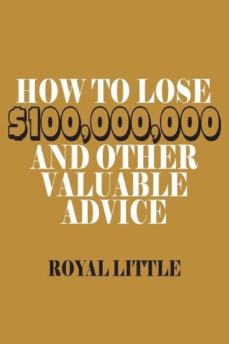 Cover image for How to Lose $100,000,000 and Other Valuable Advice