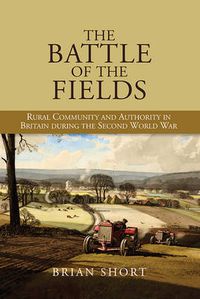 Cover image for The Battle of the Fields: Rural Community and Authority in Britain during the Second World War