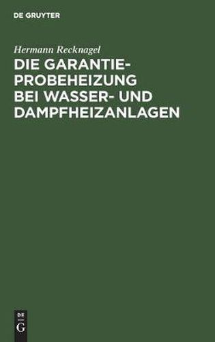 Cover image for Die Garantie-Probeheizung Bei Wasser- Und Dampfheizanlagen: Einschliesslich Berechnung Der Notwendigen Luftzirkulationsquerschnitte Bei Heizkoerperverkleidungen