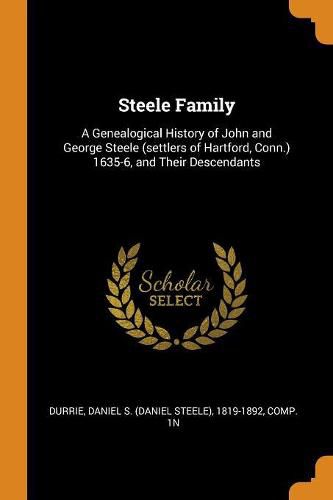 Cover image for Steele Family: A Genealogical History of John and George Steele (Settlers of Hartford, Conn.) 1635-6, and Their Descendants