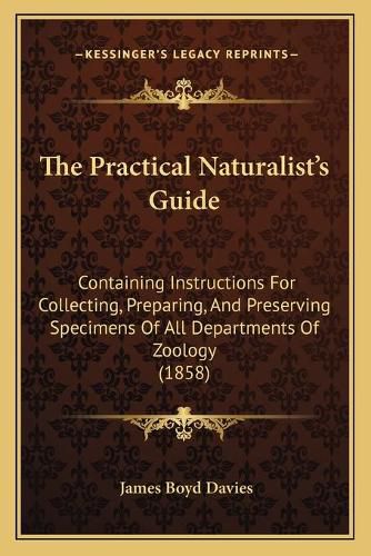 The Practical Naturalist's Guide: Containing Instructions for Collecting, Preparing, and Preserving Specimens of All Departments of Zoology (1858)