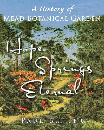 Cover image for Hope Springs Eternal: A History of Mead Botanical Garden