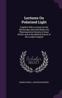 Cover image for Lectures on Polarized Light: Together with a Lecture on the Microscope, Delivered Before the Pharmaceutical Society of Great Britain, and at the Medical School of the London Hospital