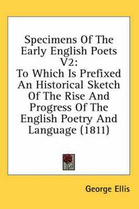 Cover image for Specimens of the Early English Poets V2: To Which Is Prefixed an Historical Sketch of the Rise and Progress of the English Poetry and Language (1811)