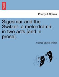 Cover image for Sigesmar and the Switzer; A Melo-Drama, in Two Acts [and in Prose].