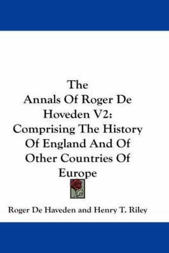 The Annals of Roger de Hoveden V2: Comprising the History of England and of Other Countries of Europe