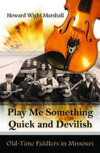 Cover image for Play Me Something Quick and Devilish: Old-Time Fiddlers in Missouri