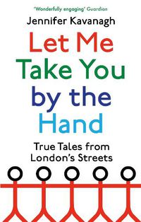 Cover image for Let Me Take You by the Hand: True Tales from London's Streets