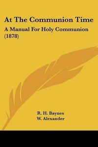 Cover image for At the Communion Time: A Manual for Holy Communion (1878)