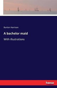 Cover image for A bachelor maid: With illustrations