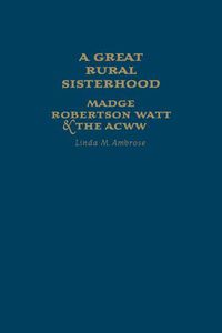 Cover image for A Great Rural Sisterhood: Madge Robertson Watt and the ACWW