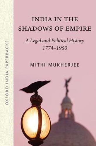 Cover image for India in the Shadows of Empire: A Legal and Political History (1774-1950)