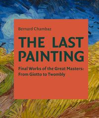 Cover image for The Last Painting: Final Works of the Great Masters: from Giotto to Twombly