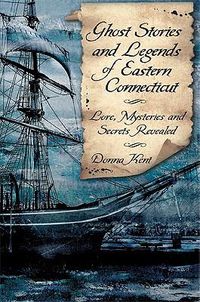 Cover image for Ghost Stories and Legends of Eastern Connecticut: Love, Mysteries and Secrets Revealed