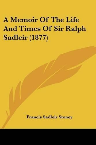 Cover image for A Memoir of the Life and Times of Sir Ralph Sadleir (1877)