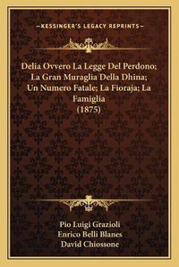 Cover image for Delia Ovvero La Legge del Perdono; La Gran Muraglia Della Dhina; Un Numero Fatale; La Fioraja; La Famiglia (1875)