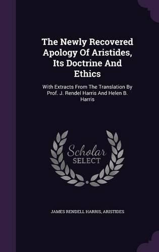 Cover image for The Newly Recovered Apology of Aristides, Its Doctrine and Ethics: With Extracts from the Translation by Prof. J. Rendel Harris and Helen B. Harris