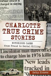 Cover image for Charlotte True Crime Stories: Notorious Cases from Fraud to Serial Killing