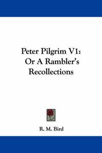 Cover image for Peter Pilgrim V1: Or a Rambler's Recollections