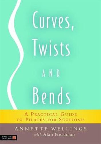 Cover image for Curves, Twists and Bends: A Practical Guide to Pilates for Scoliosis