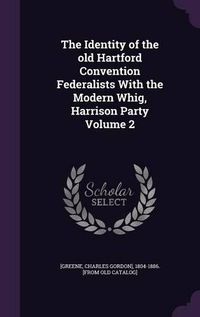 Cover image for The Identity of the Old Hartford Convention Federalists with the Modern Whig, Harrison Party Volume 2